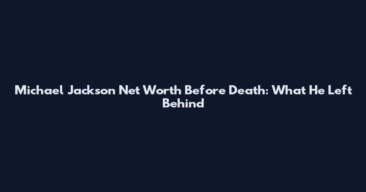 Michael Jackson Net Worth Before Death: What He Left Behind