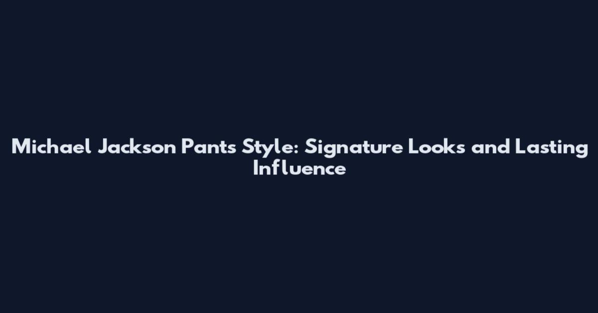 Michael Jackson Pants Style: Signature Looks and Lasting Influence