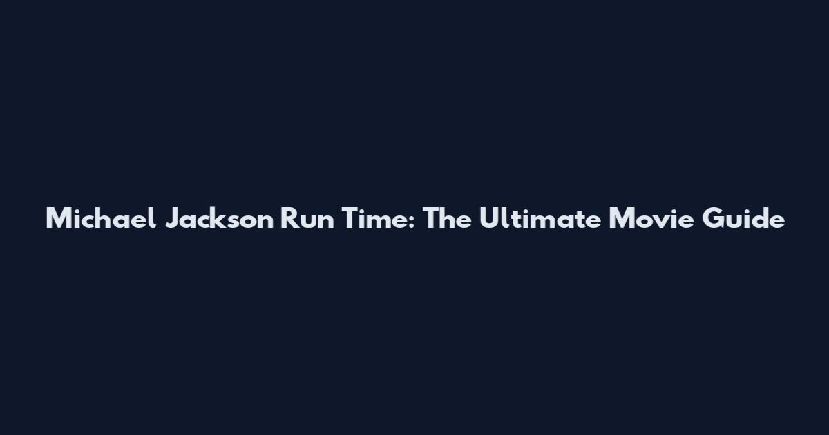 Michael Jackson Run Time: The Ultimate Movie Guide