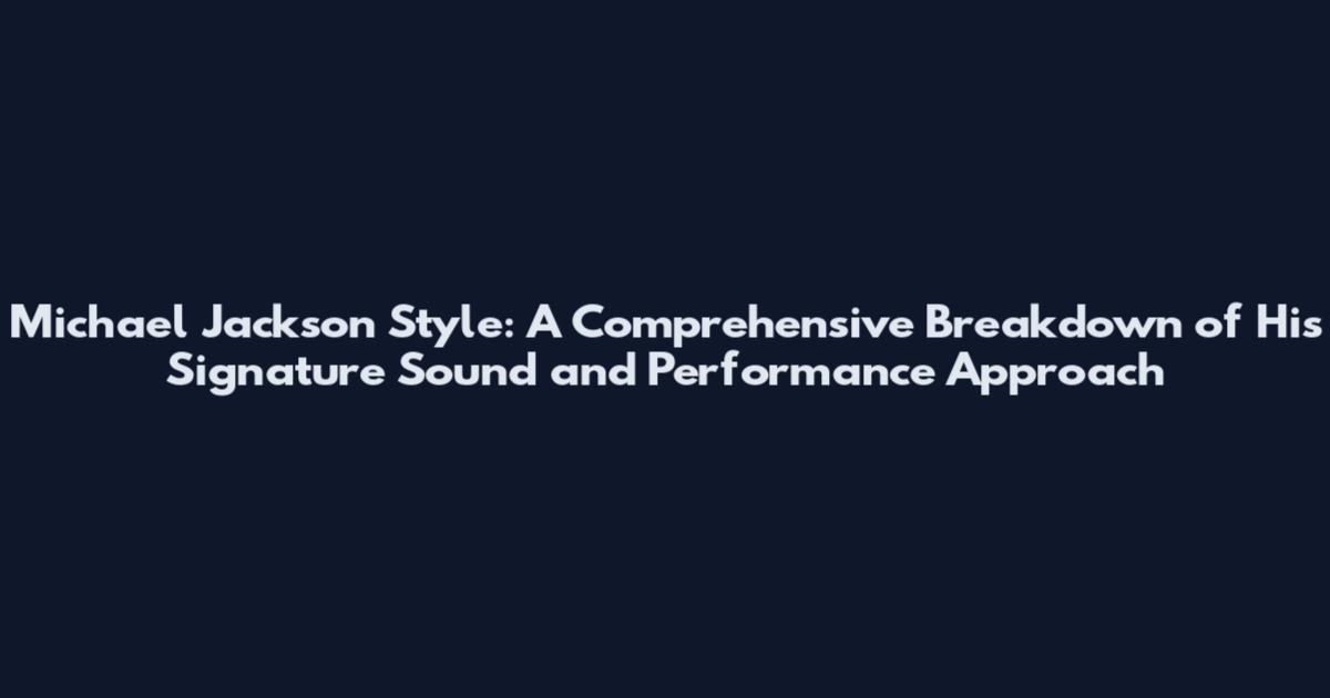 Michael Jackson Style: A Comprehensive Breakdown of His Signature Sound and Performance Approach