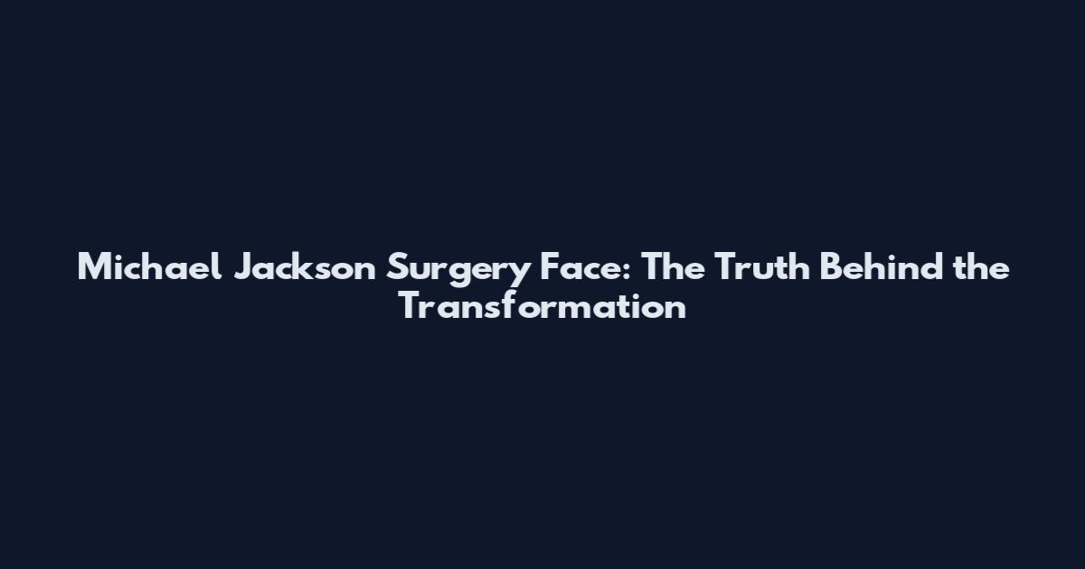 Michael Jackson Surgery Face: The Truth Behind the Transformation