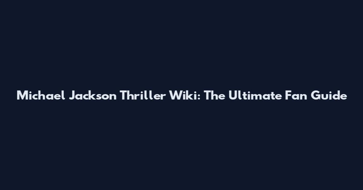 Michael Jackson Thriller Wiki: The Ultimate Fan Guide