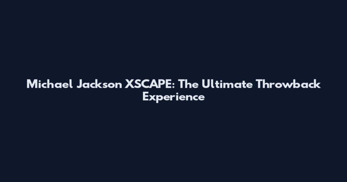 Michael Jackson XSCAPE: The Ultimate Throwback Experience