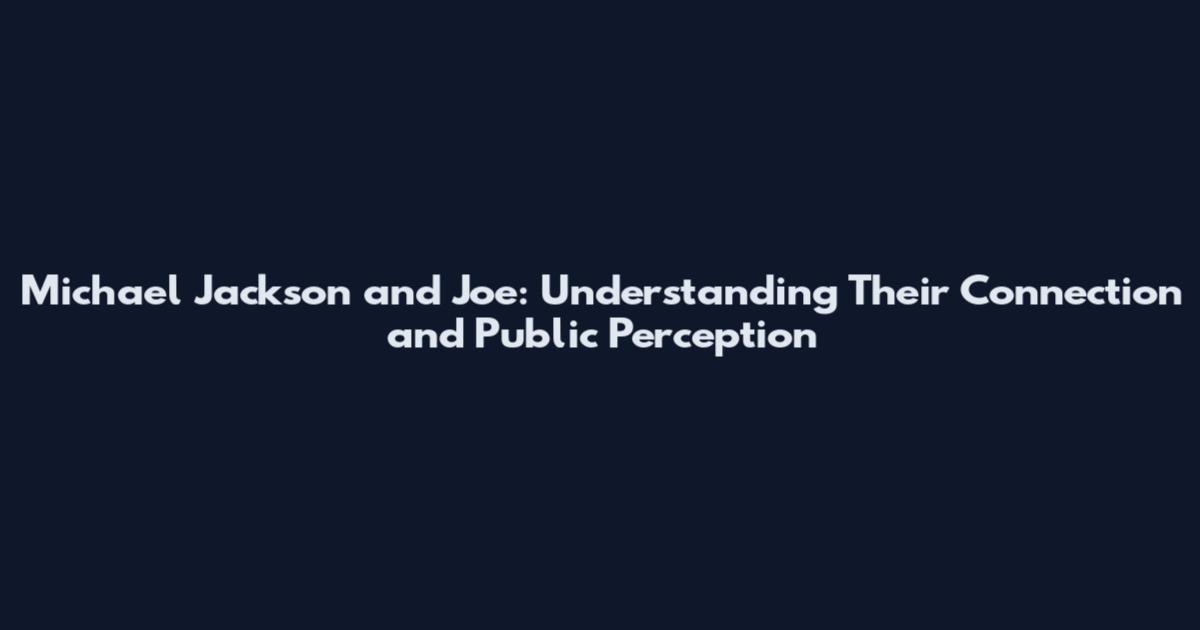 Michael Jackson and Joe: Understanding Their Connection and Public Perception