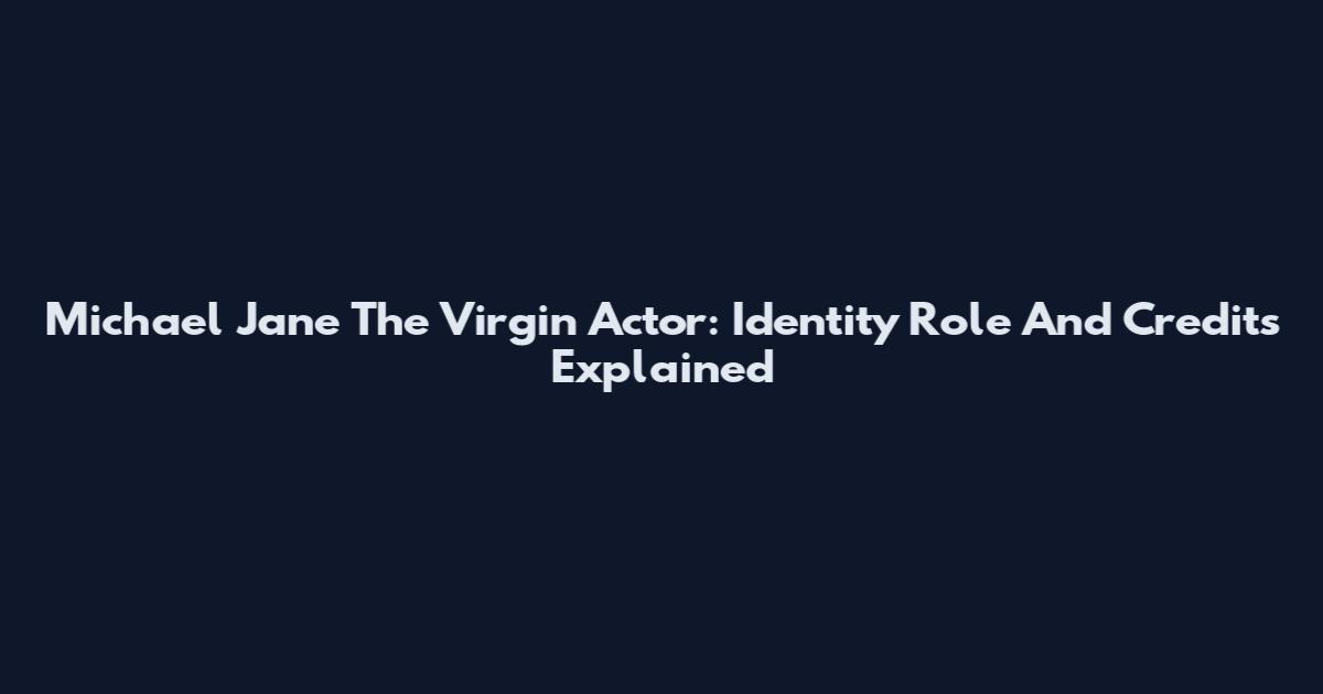 Michael Jane The Virgin Actor: Identity Role And Credits Explained