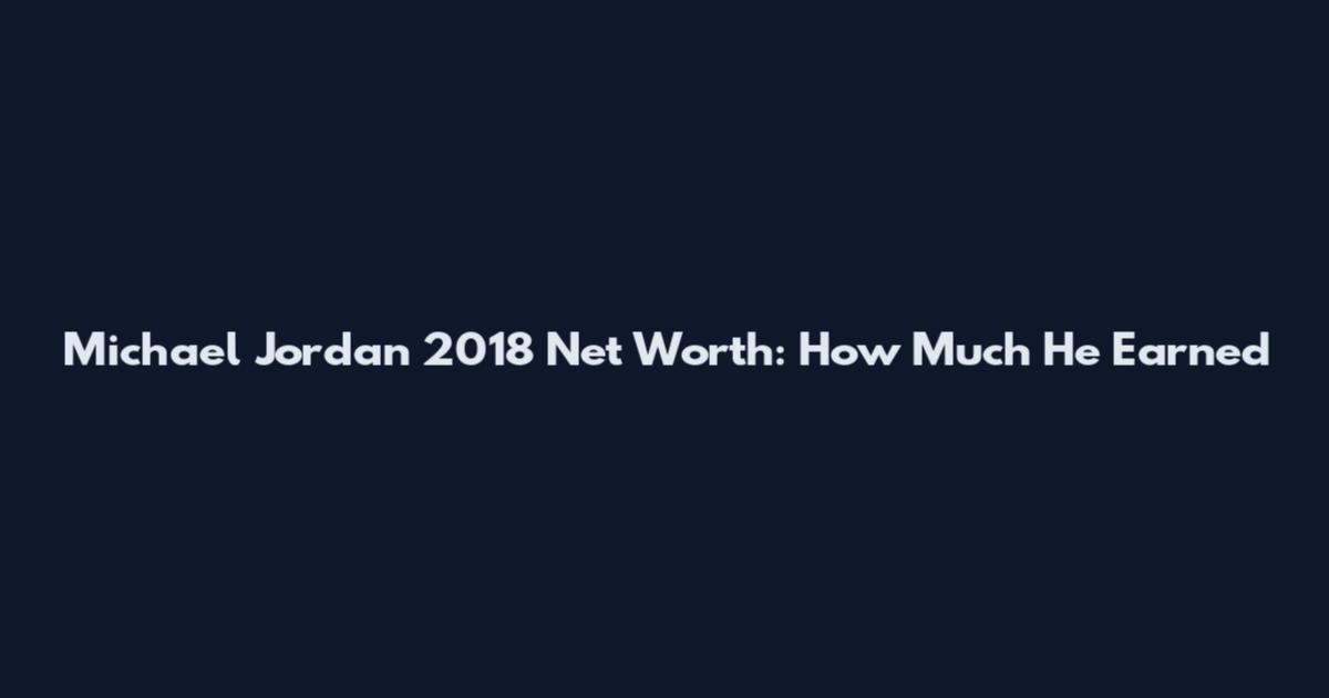 Michael Jordan 2018 Net Worth: How Much He Earned