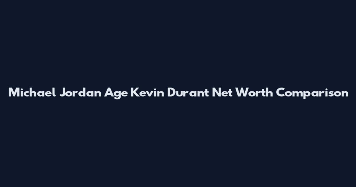 Michael Jordan Age Kevin Durant Net Worth Comparison