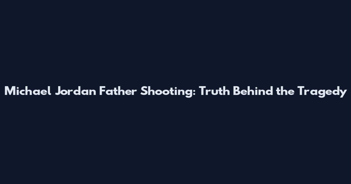 Michael Jordan Father Shooting: Truth Behind the Tragedy