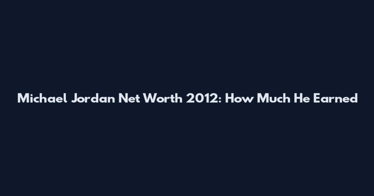 Michael Jordan Net Worth 2012: How Much He Earned