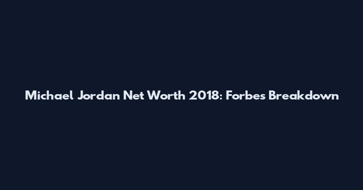 Michael Jordan Net Worth 2018: Forbes Breakdown