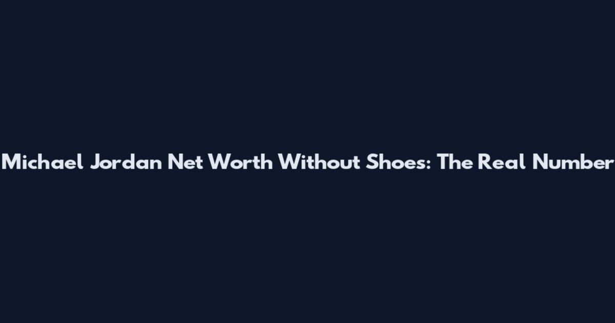 Michael Jordan Net Worth Without Shoes: The Real Number