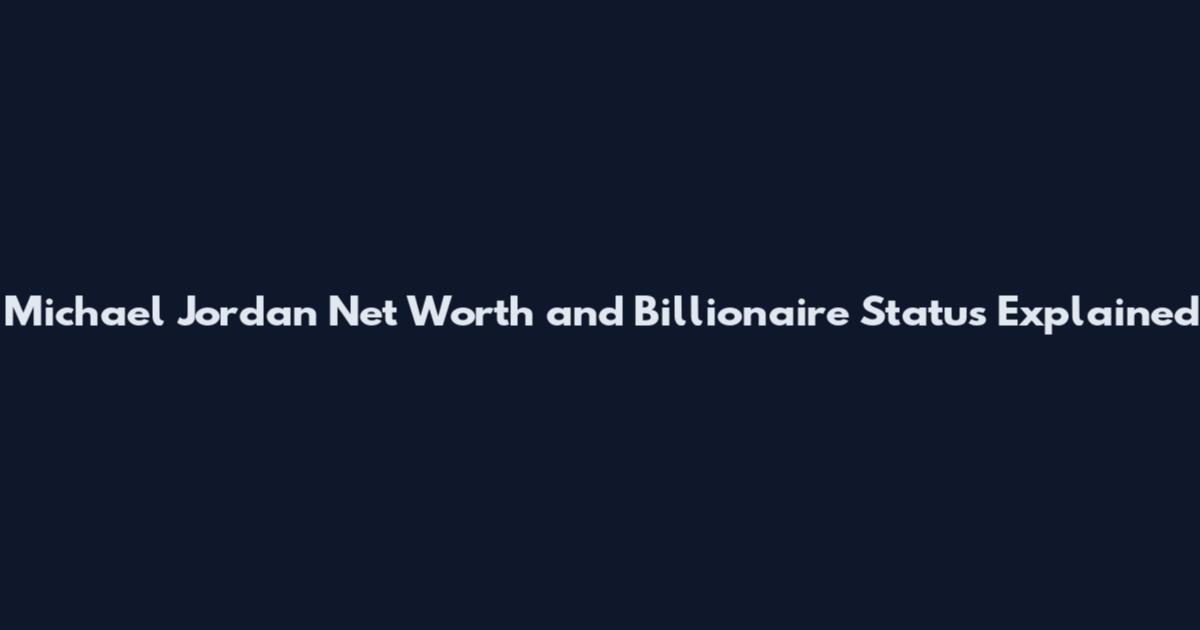 Michael Jordan Net Worth and Billionaire Status Explained