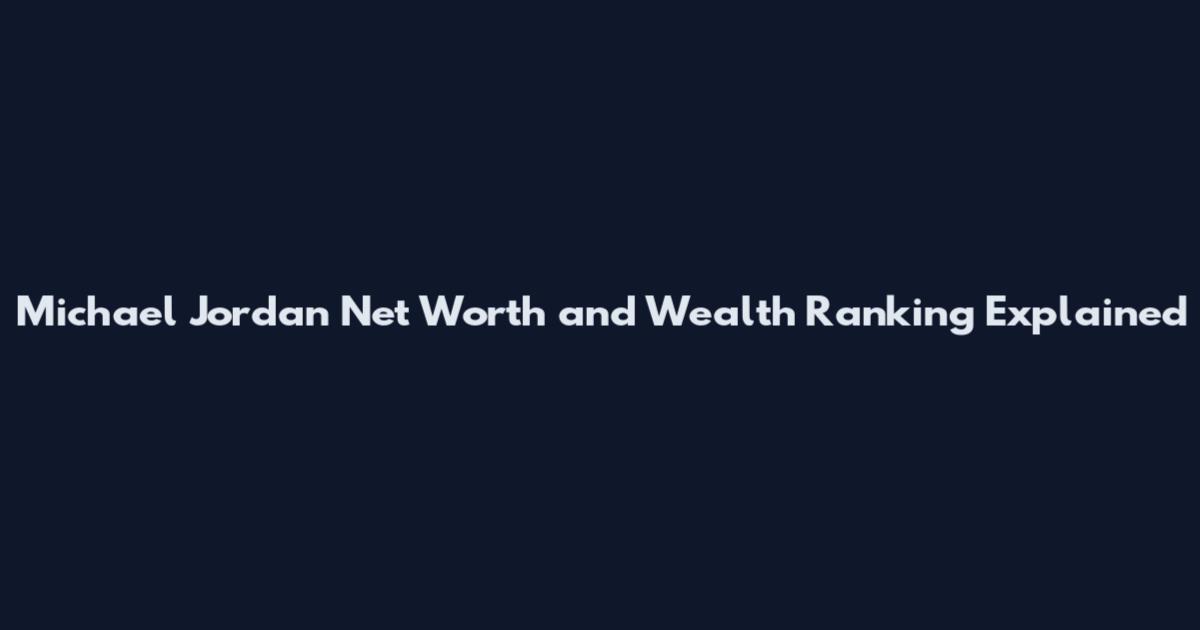 Michael Jordan Net Worth and Wealth Ranking Explained