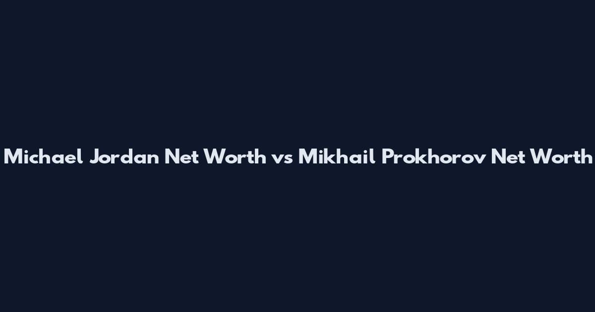 Michael Jordan Net Worth vs Mikhail Prokhorov Net Worth