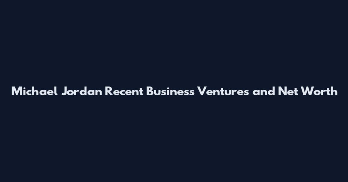 Michael Jordan Recent Business Ventures and Net Worth
