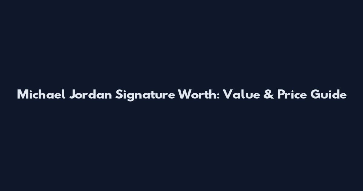 Michael Jordan Signature Worth: Value & Price Guide