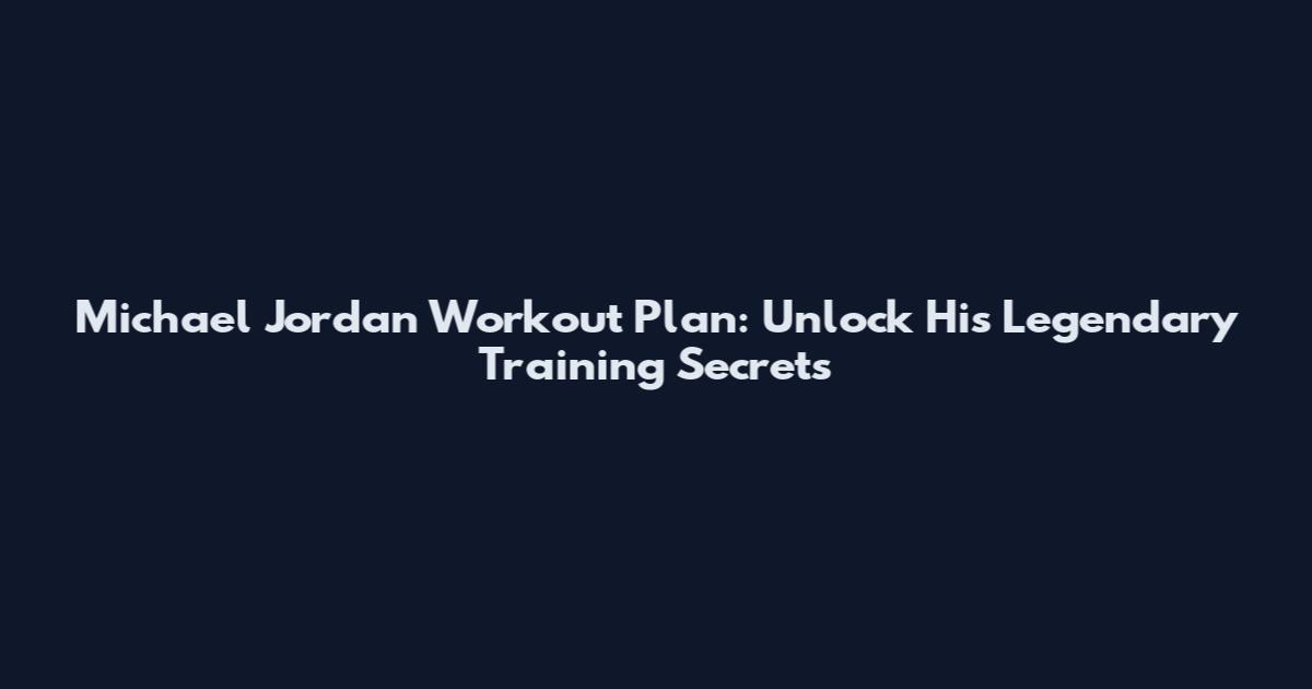 Michael Jordan Workout Plan: Unlock His Legendary Training Secrets