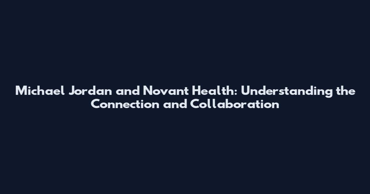 Michael Jordan and Novant Health: Understanding the Connection and Collaboration
