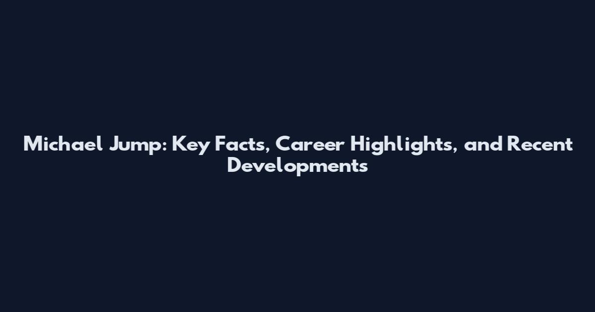 Michael Jump: Key Facts, Career Highlights, and Recent Developments