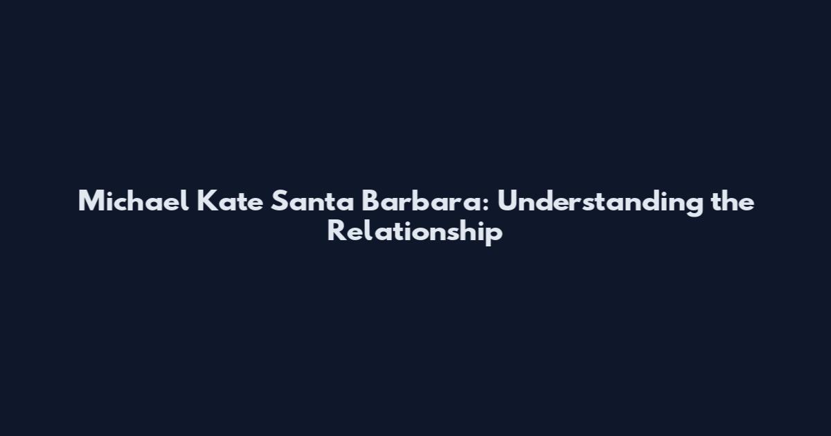 Michael Kate Santa Barbara: Understanding the Relationship