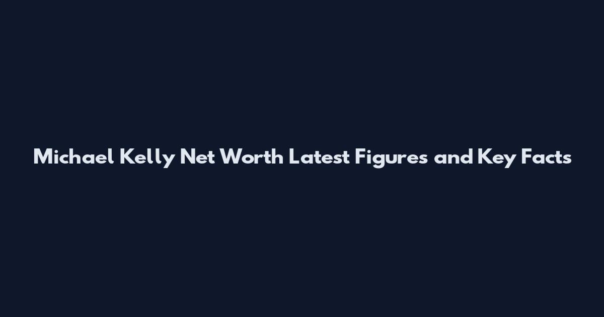 Michael Kelly Net Worth Latest Figures and Key Facts