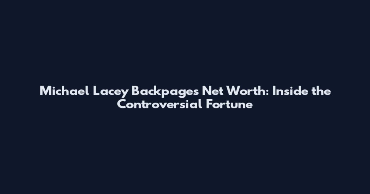 Michael Lacey Backpages Net Worth: Inside the Controversial Fortune