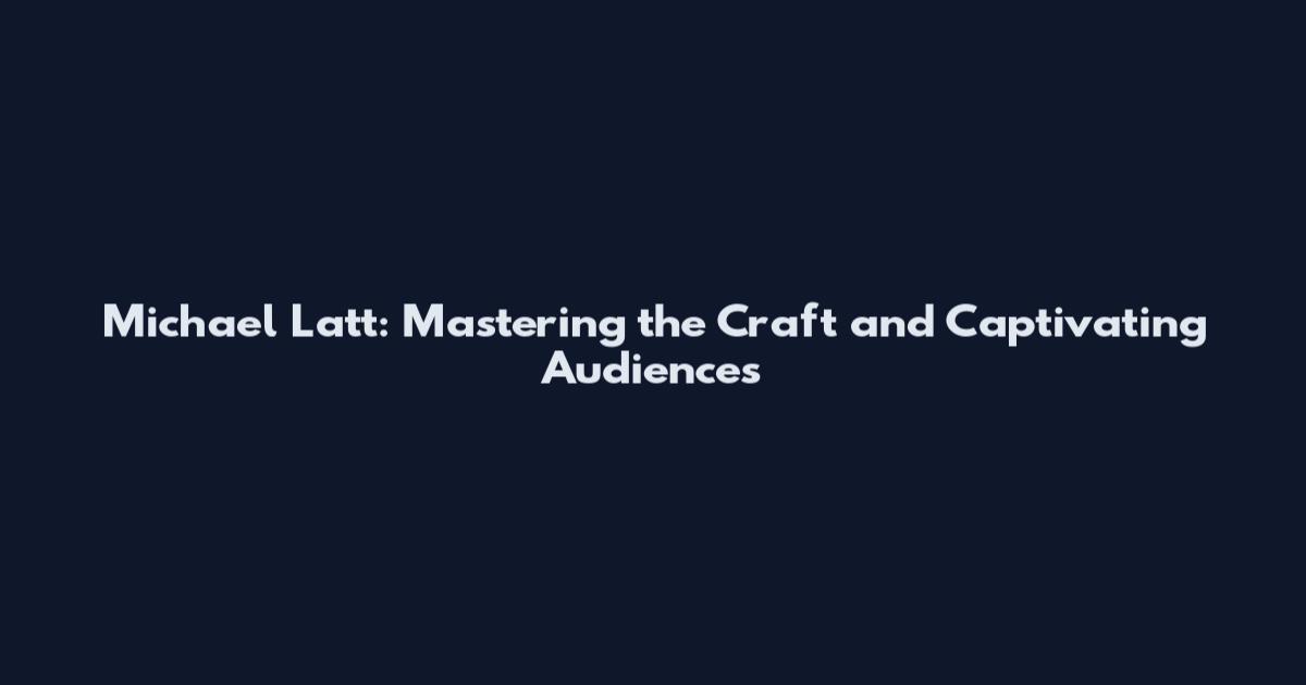 Michael Latt: Mastering the Craft and Captivating Audiences