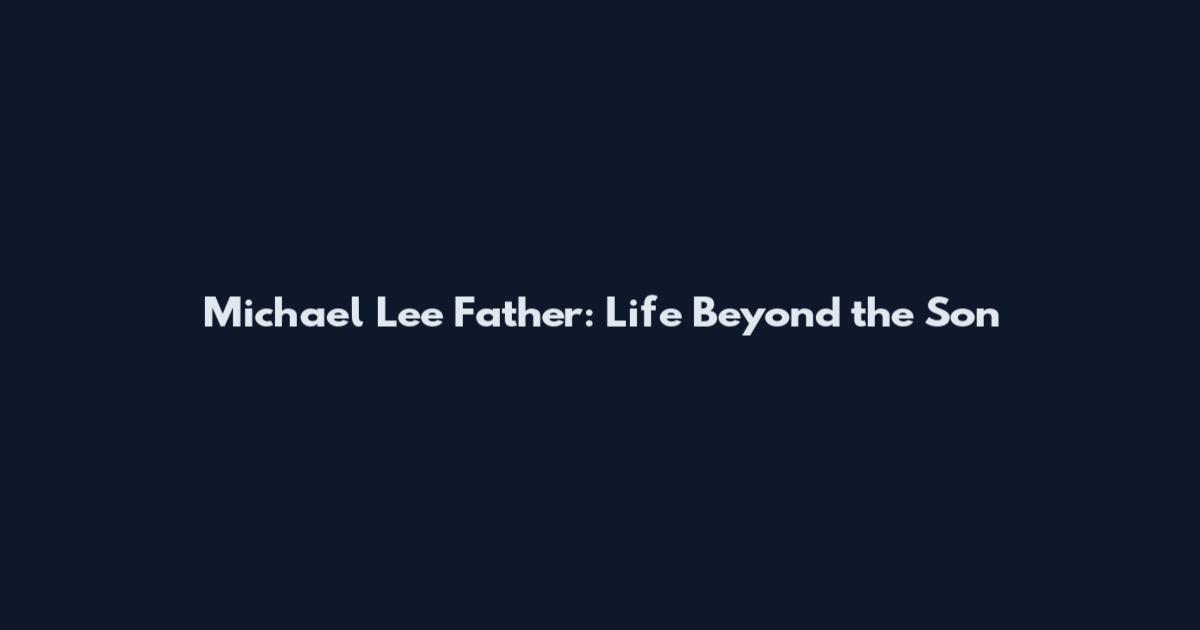 Michael Lee Father: Life Beyond the Son