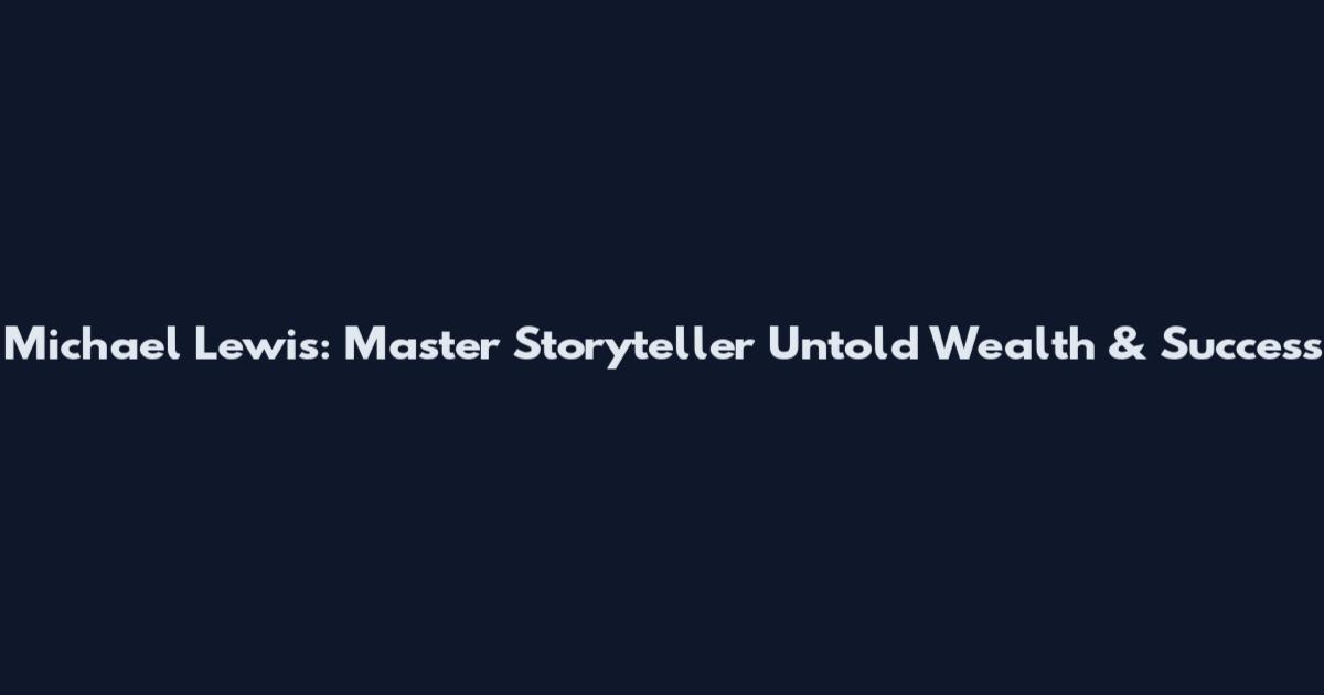 Michael Lewis: Master Storyteller Untold Wealth & Success