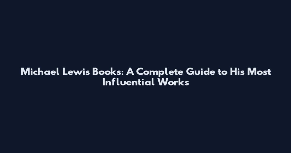 Michael Lewis Books: A Complete Guide to His Most Influential Works