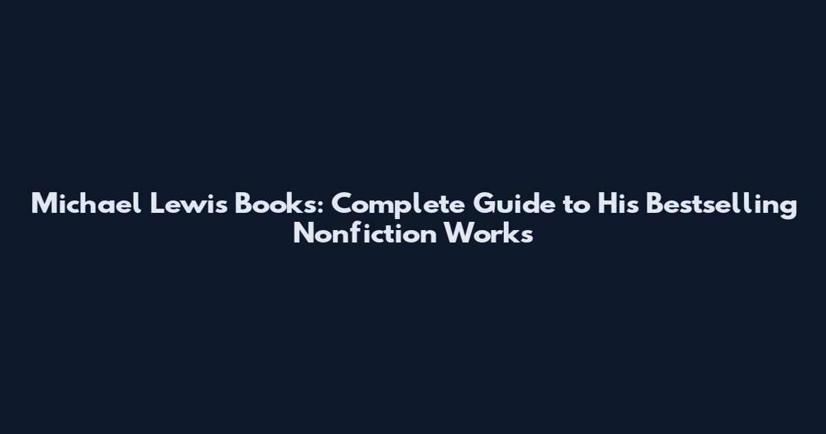 Michael Lewis Books: Complete Guide to His Bestselling Nonfiction Works