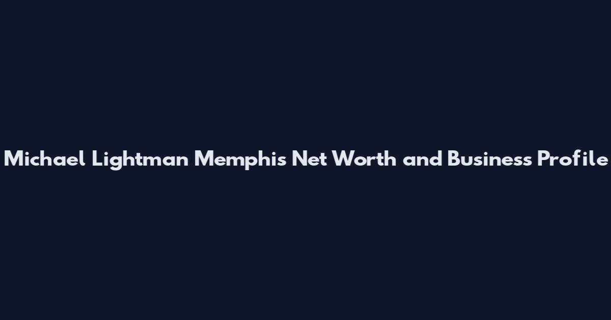 Michael Lightman Memphis Net Worth and Business Profile