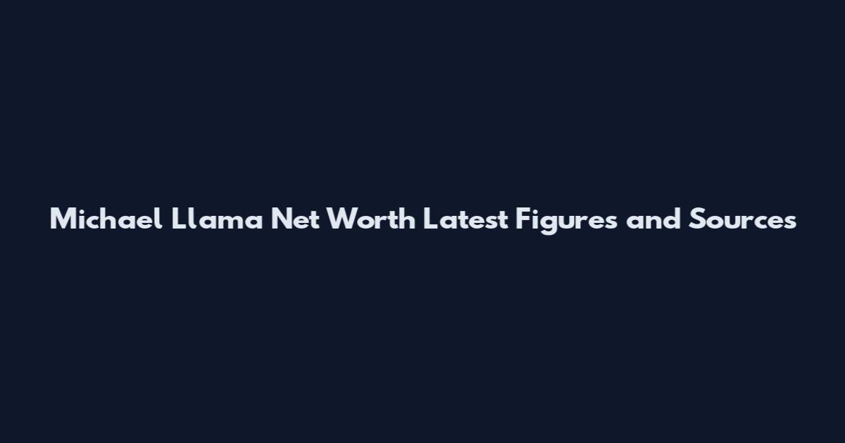 Michael Llama Net Worth Latest Figures and Sources