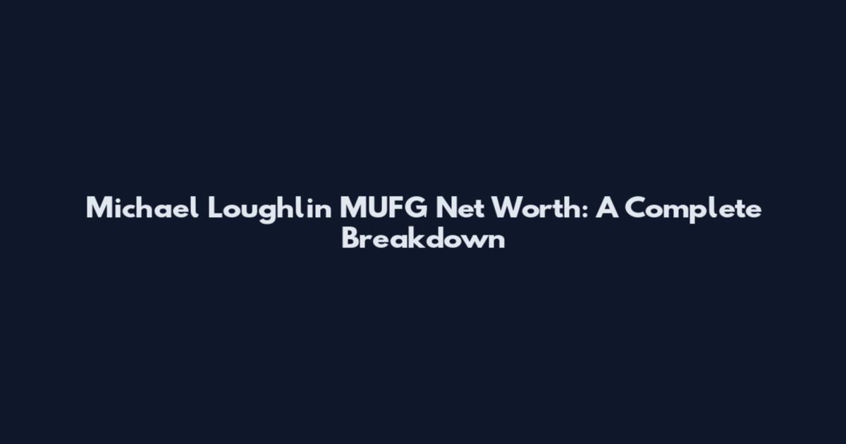 Michael Loughlin MUFG Net Worth: A Complete Breakdown