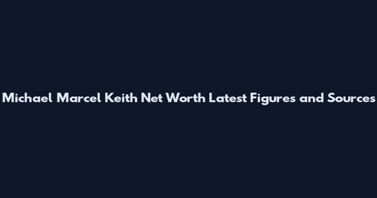Michael Marcel Keith Net Worth Latest Figures and Sources