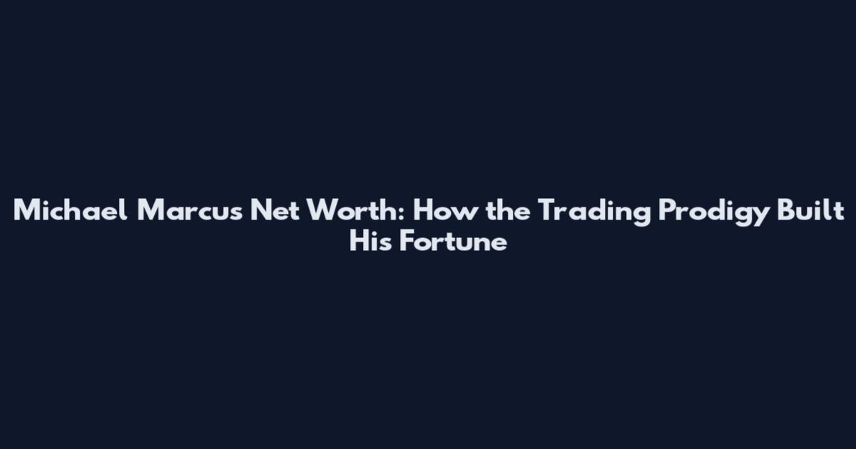 Michael Marcus Net Worth: How the Trading Prodigy Built His Fortune