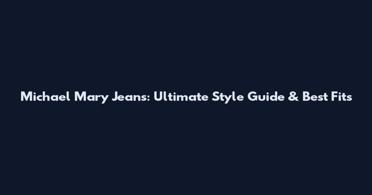 Michael Mary Jeans: Ultimate Style Guide & Best Fits