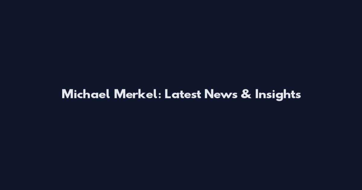 Michael Merkel: Latest News & Insights