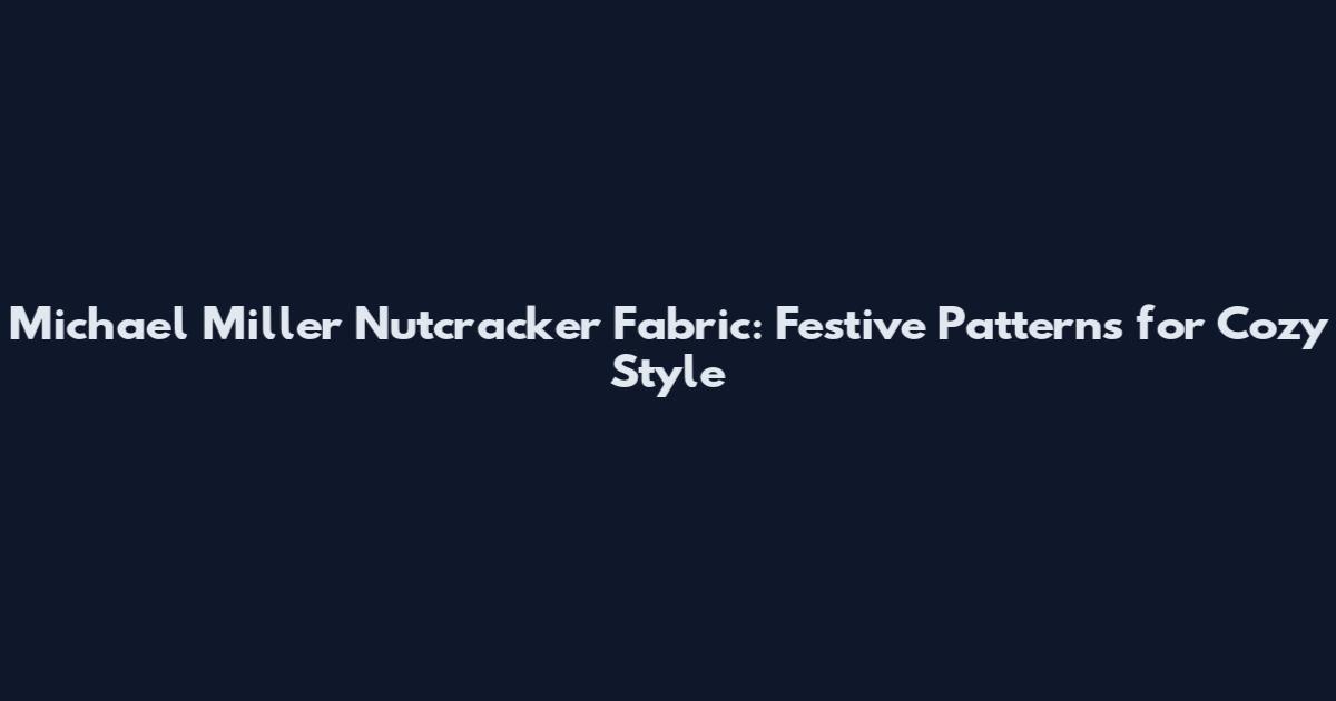 Michael Miller Nutcracker Fabric: Festive Patterns for Cozy Style