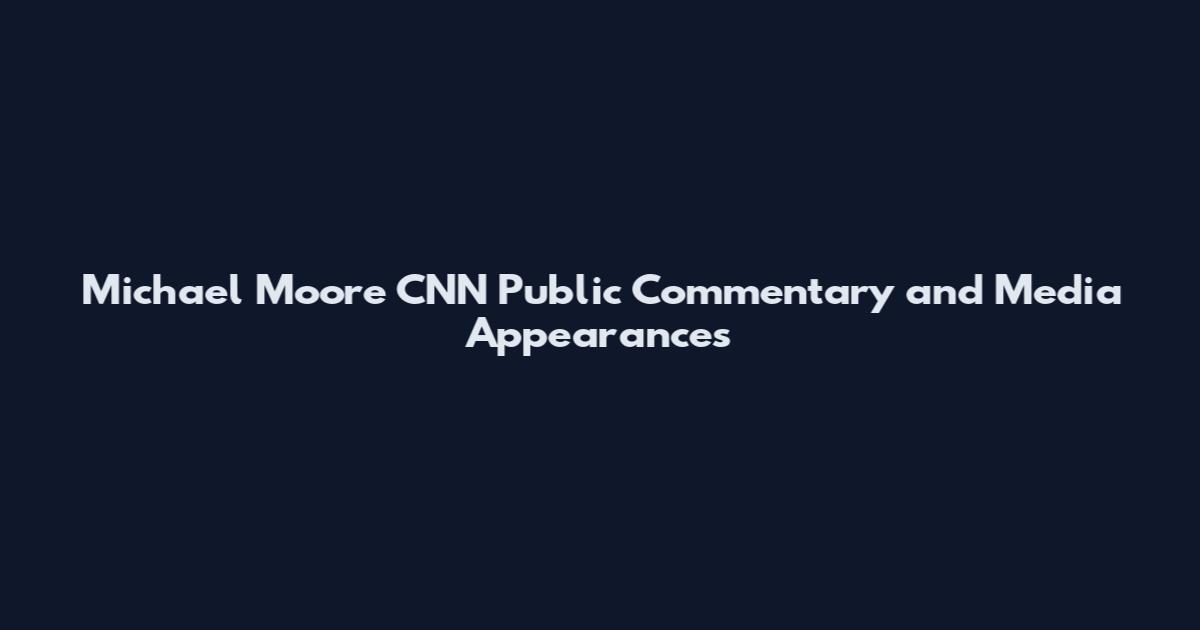 Michael Moore CNN Public Commentary and Media Appearances
