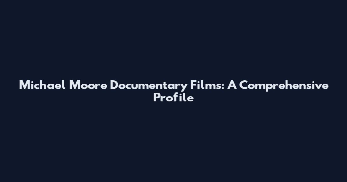 Michael Moore Documentary Films: A Comprehensive Profile