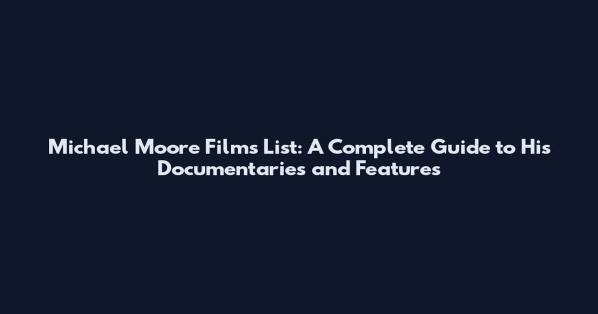 Michael Moore Films List: A Complete Guide to His Documentaries and Features