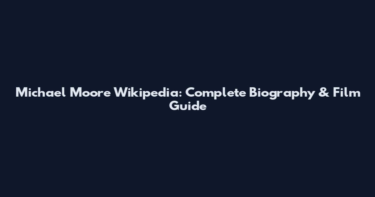 Michael Moore Wikipedia: Complete Biography & Film Guide