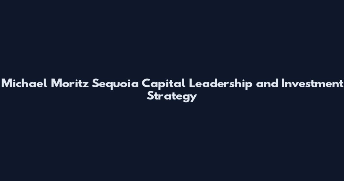 Michael Moritz Sequoia Capital Leadership and Investment Strategy