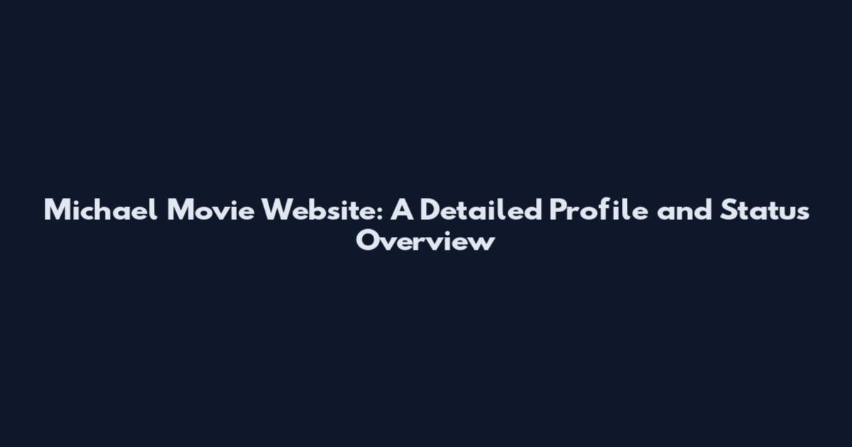 Michael Movie Website: A Detailed Profile and Status Overview