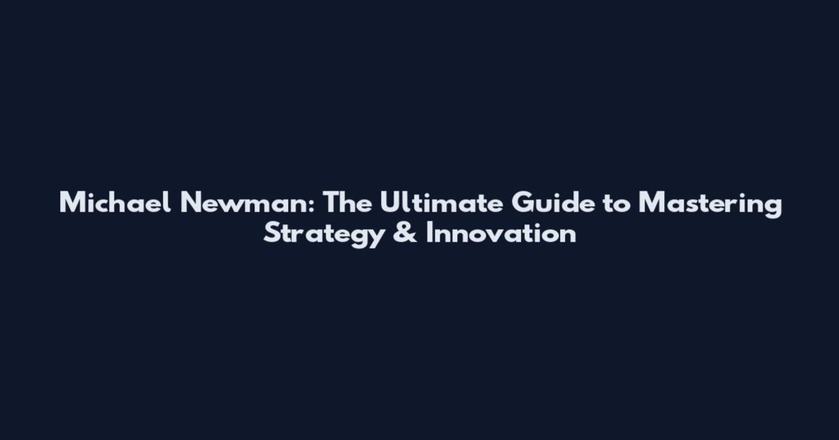Michael Newman: The Ultimate Guide to Mastering Strategy & Innovation