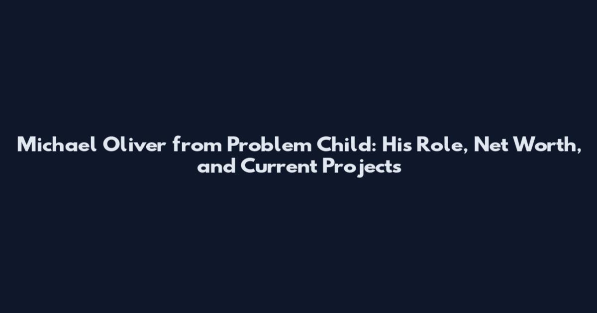 Michael Oliver from Problem Child: His Role, Net Worth, and Current Projects