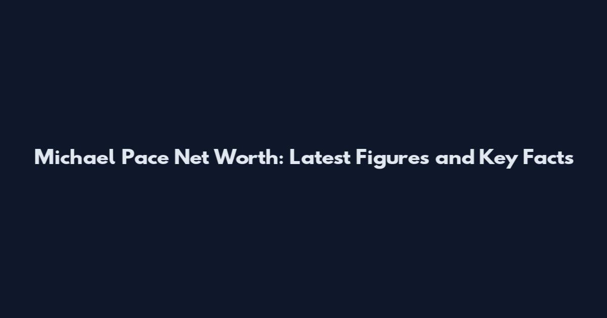 Michael Pace Net Worth: Latest Figures and Key Facts