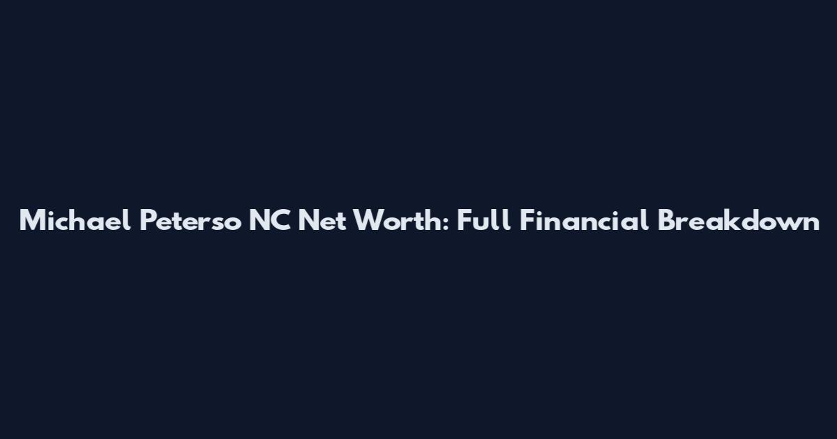 Michael Peterso NC Net Worth: Full Financial Breakdown