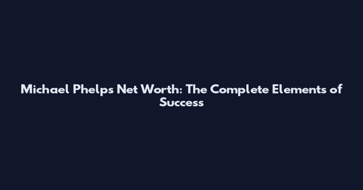 Michael Phelps Net Worth: The Complete Elements of Success